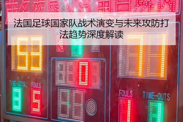 法国足球国家队战术演变与未来攻防打法趋势深度解读