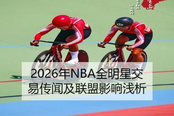 2026年NBA全明星交易传闻及联盟影响浅析